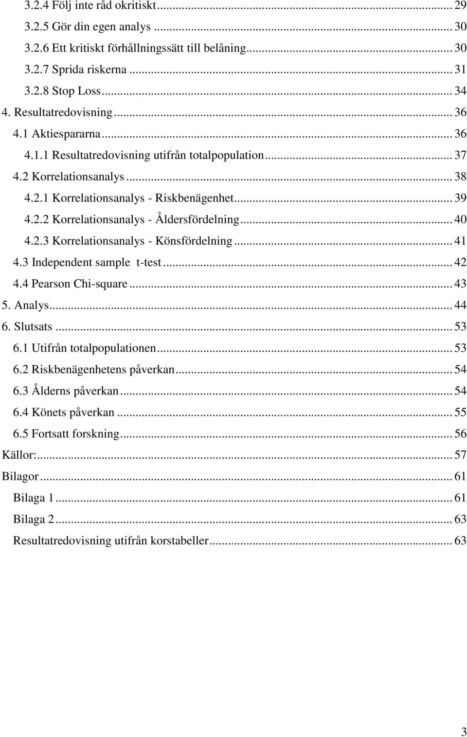 .. 40 4.2.3 Korrelationsanalys - Könsfördelning... 41 4.3 Independent sample t-test... 42 4.4 Pearson Chi-square... 43 5. Analys... 44 6. Slutsats... 53 6.1 Utifrån totalpopulationen... 53 6.2 Riskbenägenhetens påverkan.