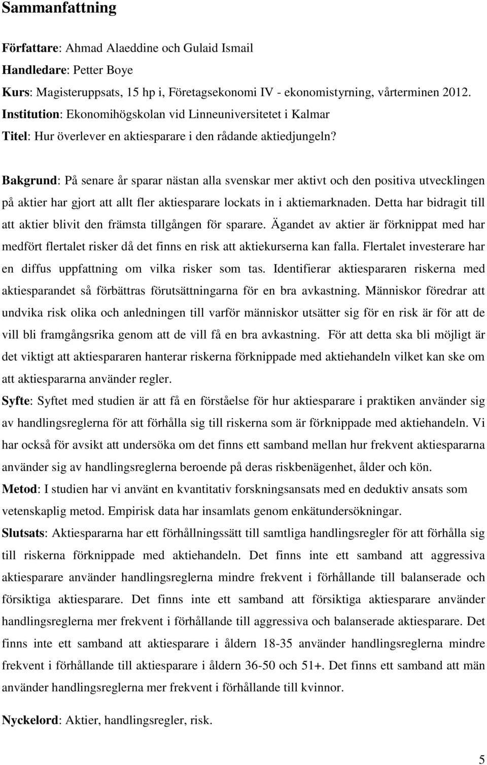 Bakgrund: På senare år sparar nästan alla svenskar mer aktivt och den positiva utvecklingen på aktier har gjort att allt fler aktiesparare lockats in i aktiemarknaden.