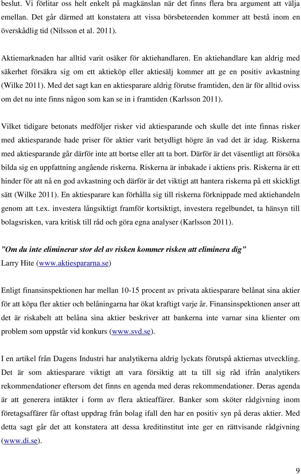 En aktiehandlare kan aldrig med säkerhet försäkra sig om ett aktieköp eller aktiesälj kommer att ge en positiv avkastning (Wilke 2011).