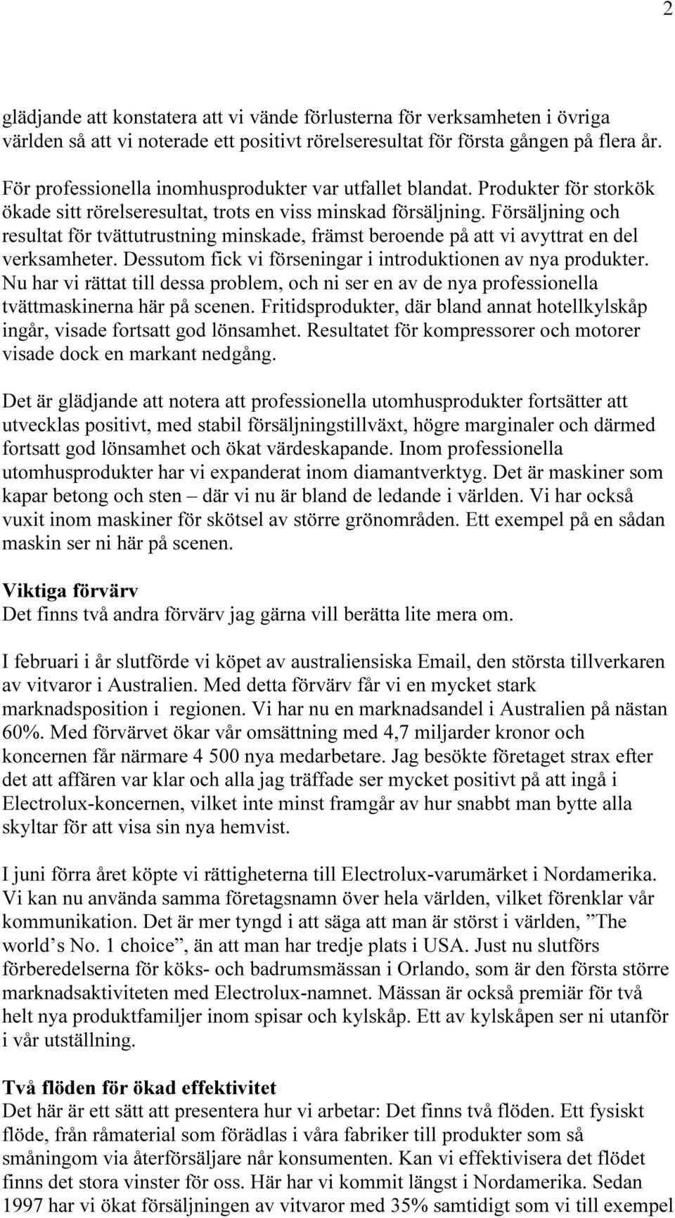 Försäljning och resultat för tvättutrustning minskade, främst beroende på att vi avyttrat en del verksamheter. Dessutom fick vi förseningar i introduktionen av nya produkter.