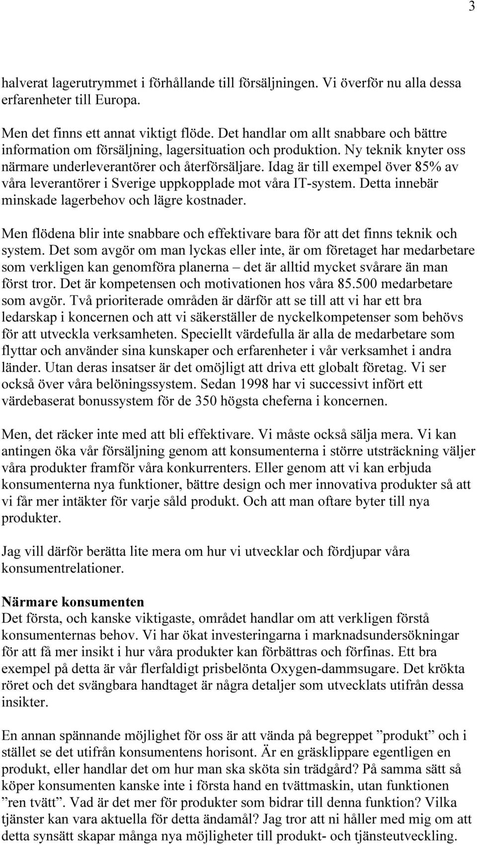 Idag är till exempel över 85% av våra leverantörer i Sverige uppkopplade mot våra IT-system. Detta innebär minskade lagerbehov och lägre kostnader.