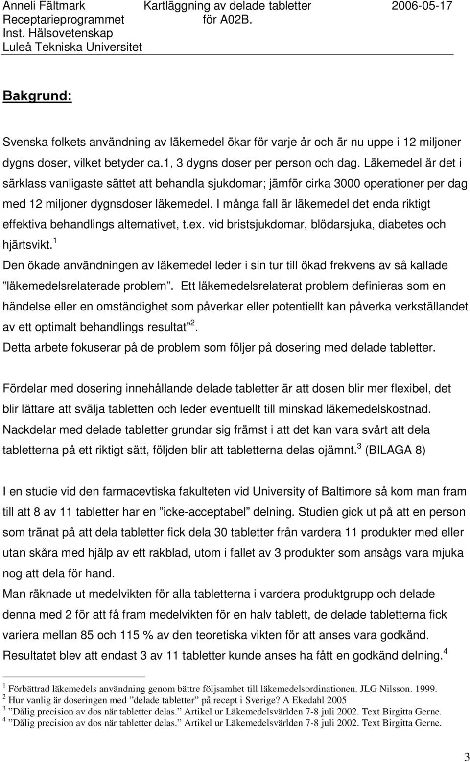 I många fall är läkemedel det enda riktigt effektiva behandlings alternativet, t.ex. vid bristsjukdomar, blödarsjuka, diabetes och hjärtsvikt.