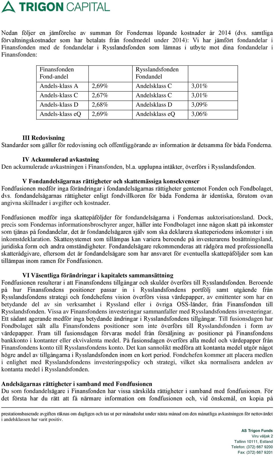 Finansfonden: Finansfonden Fond-andel Rysslandsfonden Fondandel Andels-klass A 2,69% Andelsklass C 3,01% Andels-klass C 2,67% Andelsklass C 3,01% Andels-klass D 2,68% Andelsklass D 3,09% Andels-klass