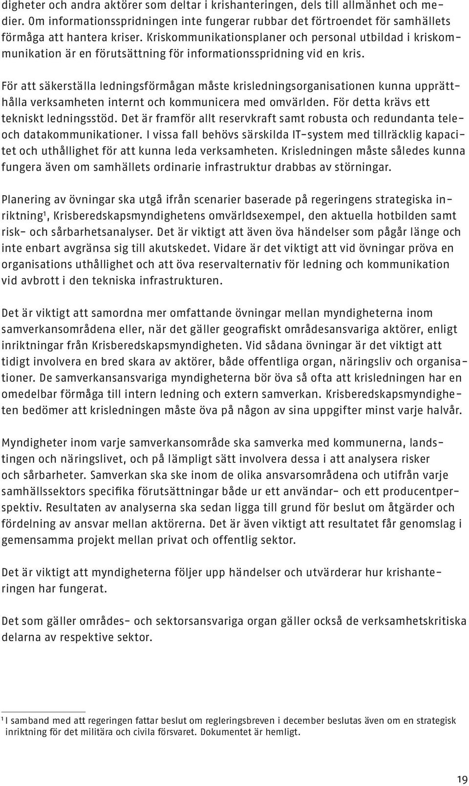 För att säkerställa ledningsförmågan måste krisledningsorganisationen kunna upprätthålla verksamheten internt och kommunicera med omvärlden. För detta krävs ett tekniskt ledningsstöd.