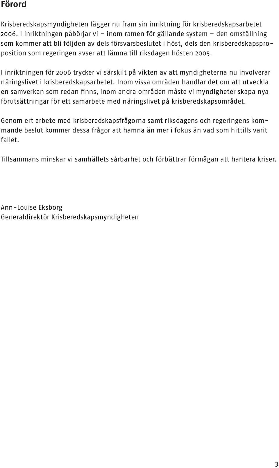 till riksdagen hösten 2005. I inriktningen för 2006 trycker vi särskilt på vikten av att myndigheterna nu involverar näringslivet i krisberedskapsarbetet.