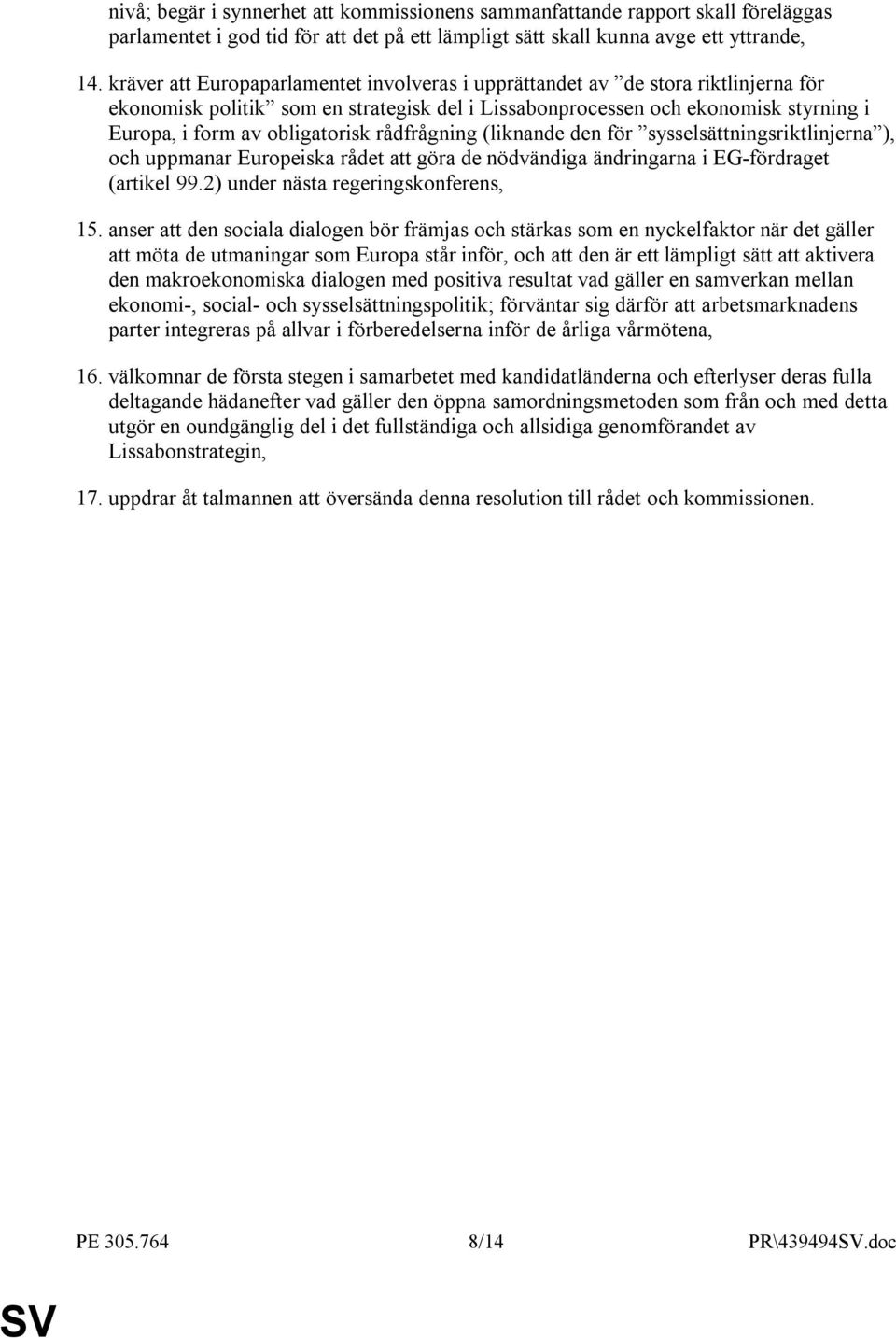 rådfrågning (liknande den för sysselsättningsriktlinjerna ), och uppmanar Europeiska rådet att göra de nödvändiga ändringarna i EG-fördraget (artikel 99.2) under nästa regeringskonferens, 15.