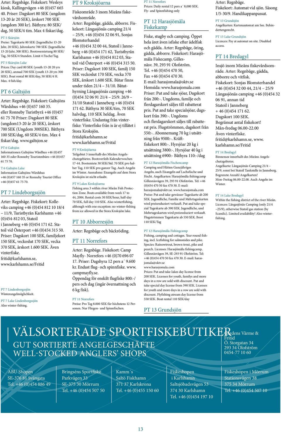 Limit 4 Fische/Tag. PT 5 Skärsjön Lake Prices: Day card 80 SEK (youth 13-20 20 yrs 20 SEK), annual 700 SEK (youth 13-20 yrs 300 SEK). Boat rental 80 SEK/day, 50 SEK/4 H. Max. 4 fish/day.