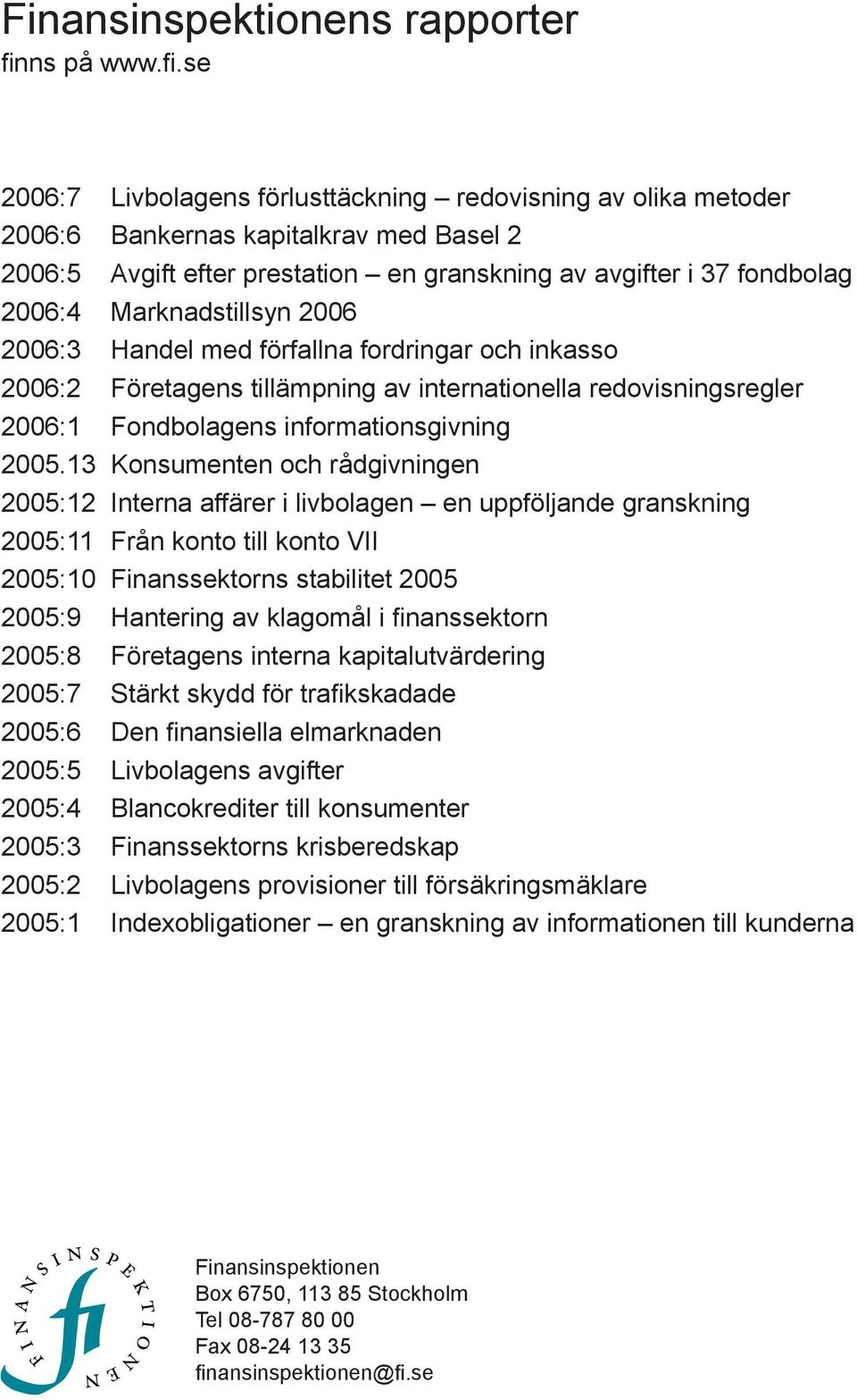 se 2006:7 Livbolagens förlusttäckning redovisning av olika metoder 2006:6 Bankernas kapitalkrav med Basel 2 2006:5 Avgift efter prestation en granskning av avgifter i 37 fondbolag 2006:4