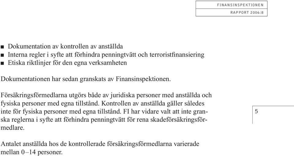 Försäkringsförmedlarna utgörs både av juridiska personer med anställda och fysiska personer med egna tillstånd.