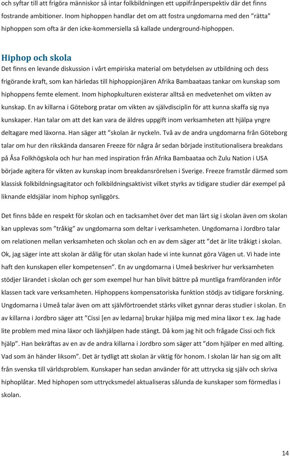 Hiphop och skola Det finns en levande diskussion i vårt empiriska material om betydelsen av utbildning och dess frigörande kraft, som kan härledas till hiphoppionjären Afrika Bambaataas tankar om