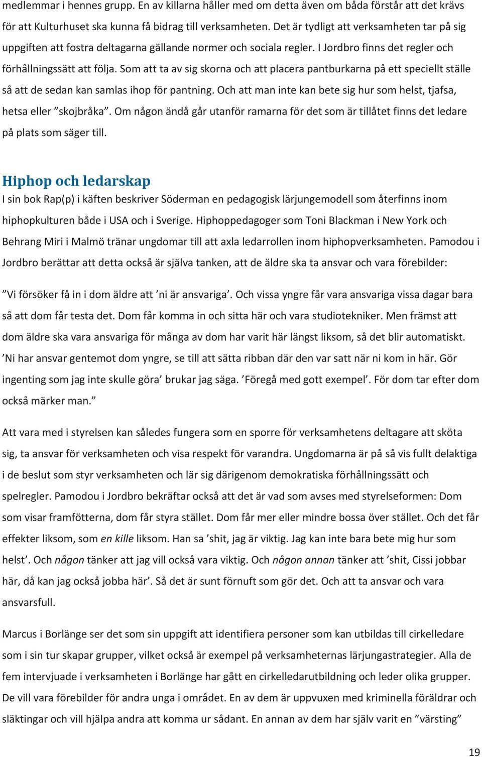 Som att ta av sig skorna och att placera pantburkarna på ett speciellt ställe så att de sedan kan samlas ihop för pantning. Och att man inte kan bete sig hur som helst, tjafsa, hetsa eller skojbråka.