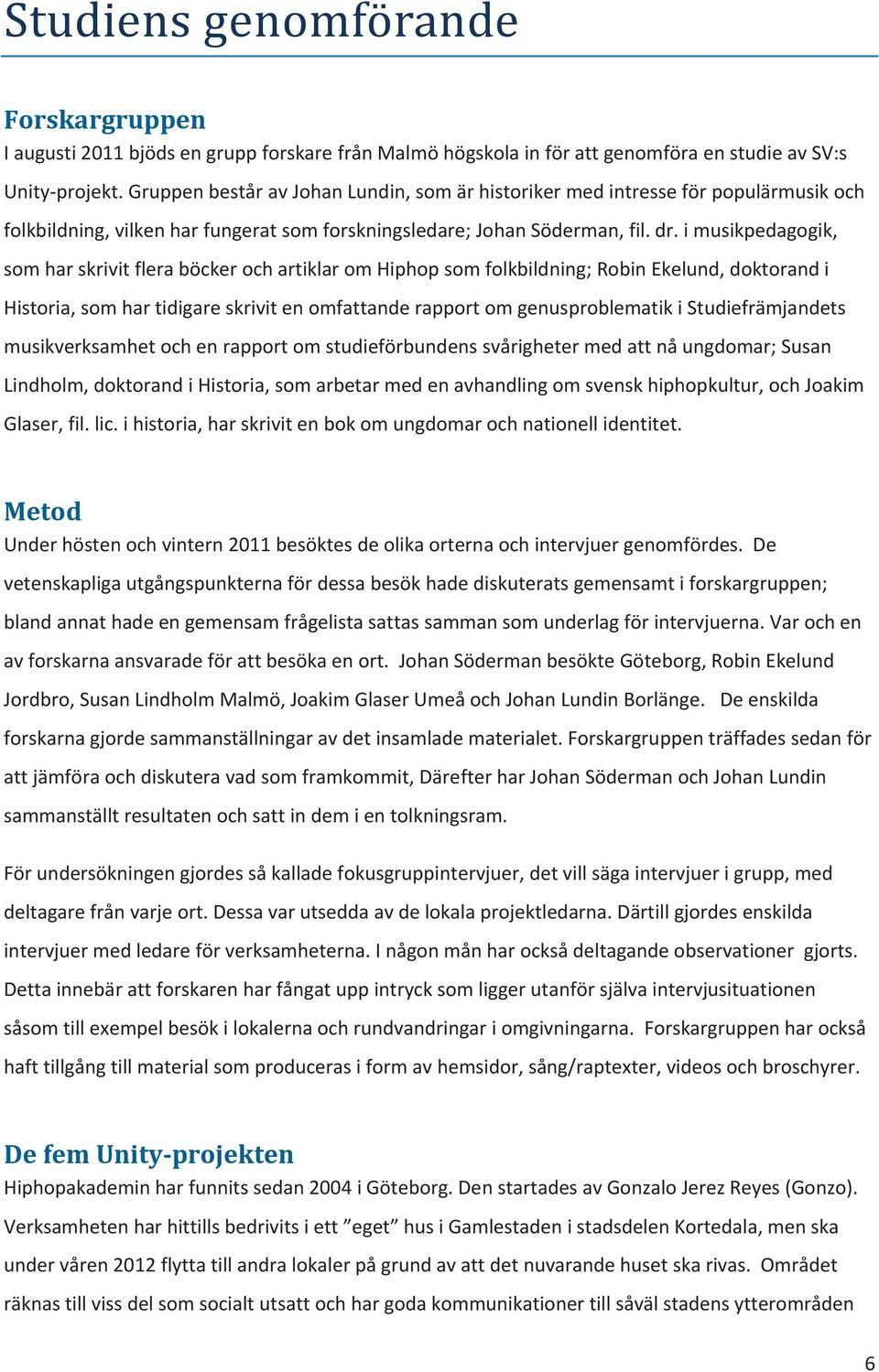 i musikpedagogik, som har skrivit flera böcker och artiklar om Hiphop som folkbildning; Robin Ekelund, doktorand i Historia, som har tidigare skrivit en omfattande rapport om genusproblematik i