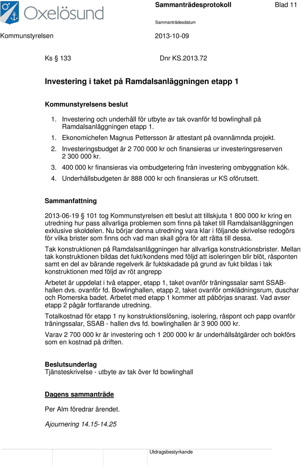 Investeringsbudget är 2 700 000 kr och finansieras ur investeringsreserven 2 300 000 kr. 3. 400 000 kr finansieras via ombudgetering från investering ombyggnation kök. 4. Underhållsbudgeten är 888 000 kr och finansieras ur KS oförutsett.