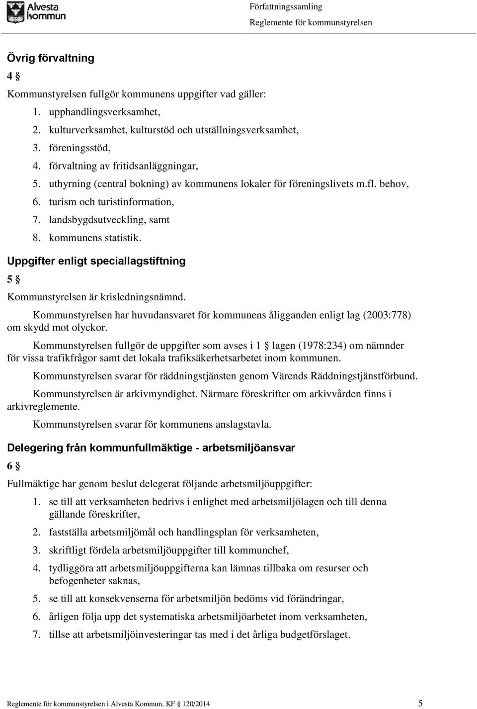 kommunens statistik. Uppgifter enligt speciallagstiftning 5 Kommunstyrelsen är krisledningsnämnd. Kommunstyrelsen har huvudansvaret för kommunens åligganden enligt lag (2003:778) om skydd mot olyckor.