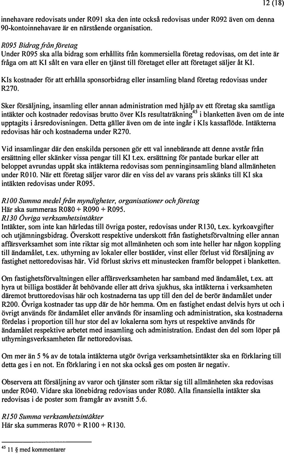 säljer åt Kl. KIs kostnader För att erhålla sponsorbidrag eller insamling bland Företag redovisas under R2 70.