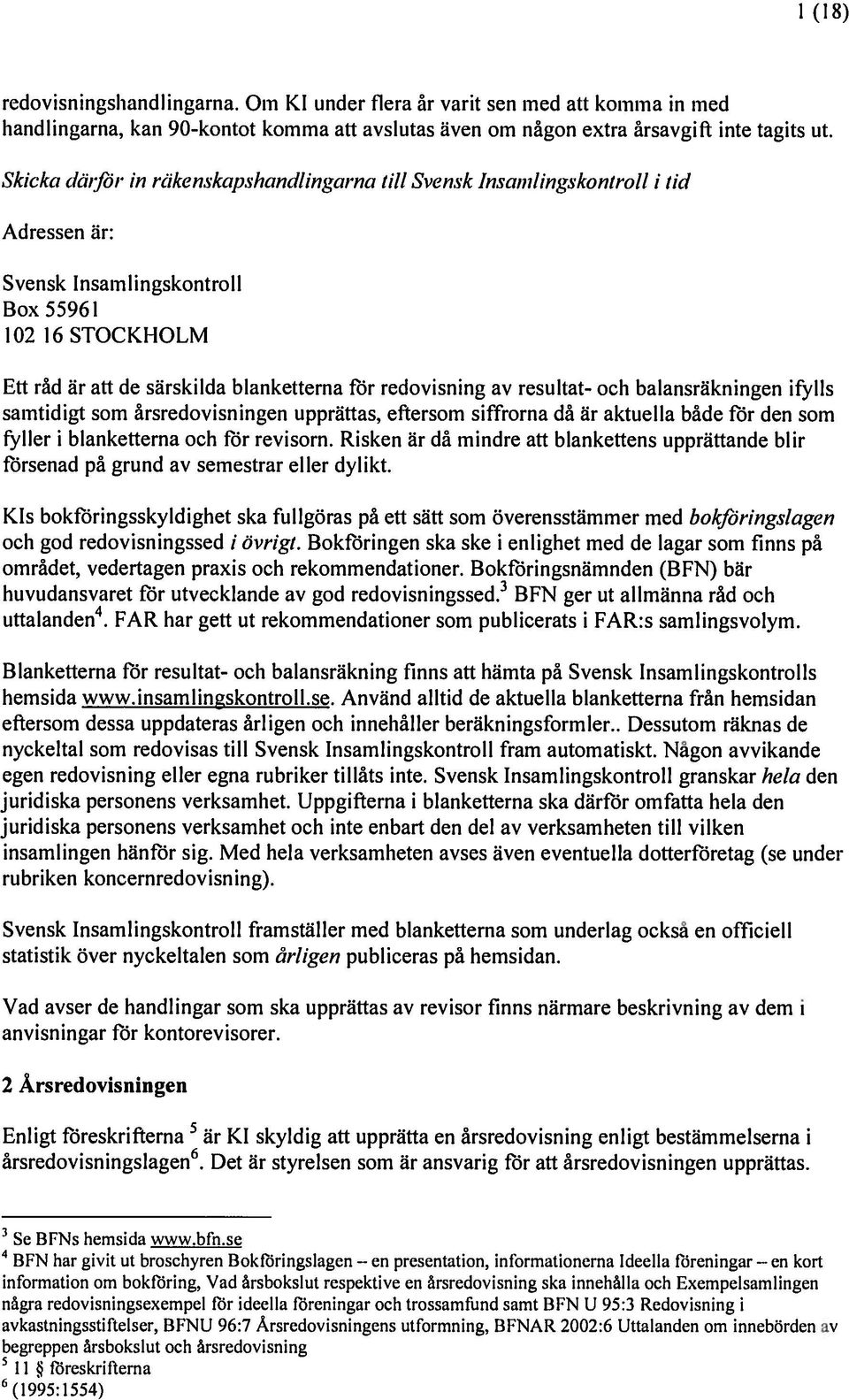 redovisning av resultat och balansrlikningen ifylls samtidigt som årsredovisningen upprättas, eftersom siffrorna då är aktuella både rör den som fyller i blanketterna och rör revisorn.