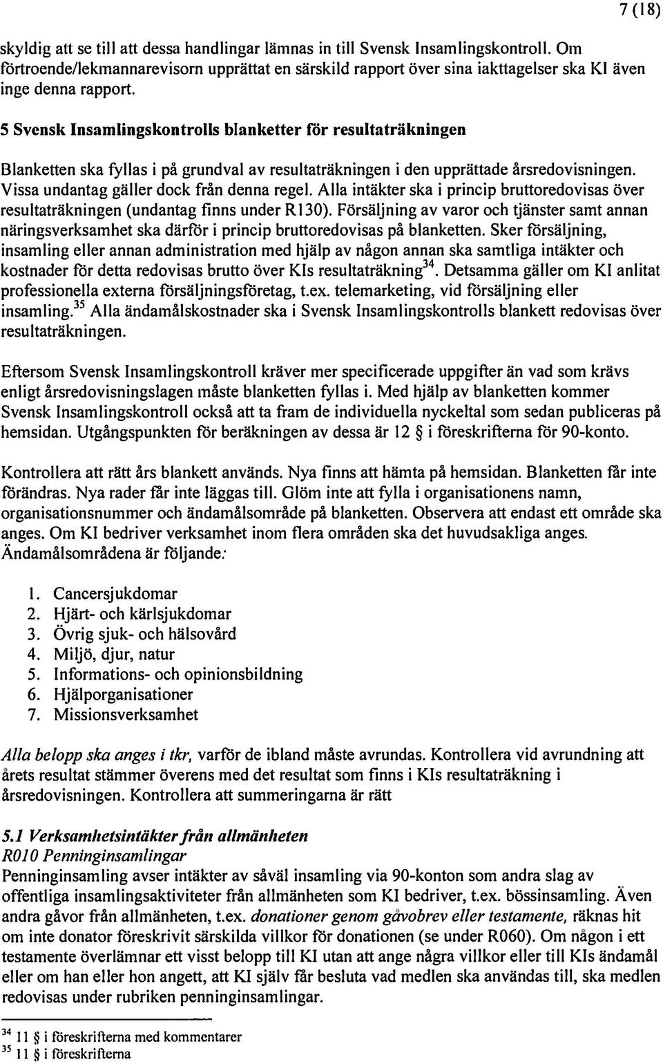 5 Svensk Insanilingskontrolls blanketter för resultaträkningeii 7 (18) Blanketten ska fyllas i på grundval av resultalräkningen i den upprättade årsredovisningen.