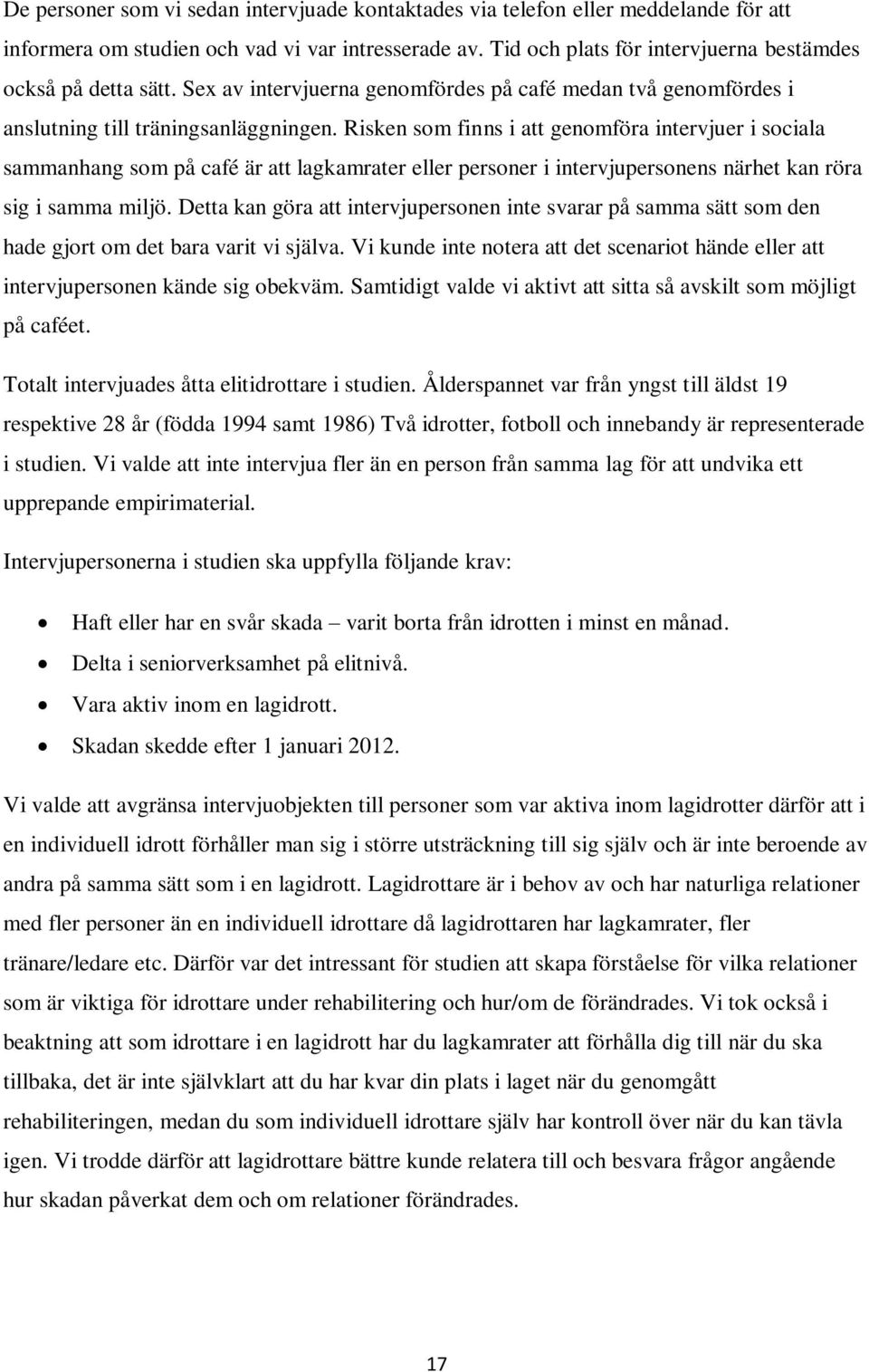 Risken som finns i att genomföra intervjuer i sociala sammanhang som på café är att lagkamrater eller personer i intervjupersonens närhet kan röra sig i samma miljö.