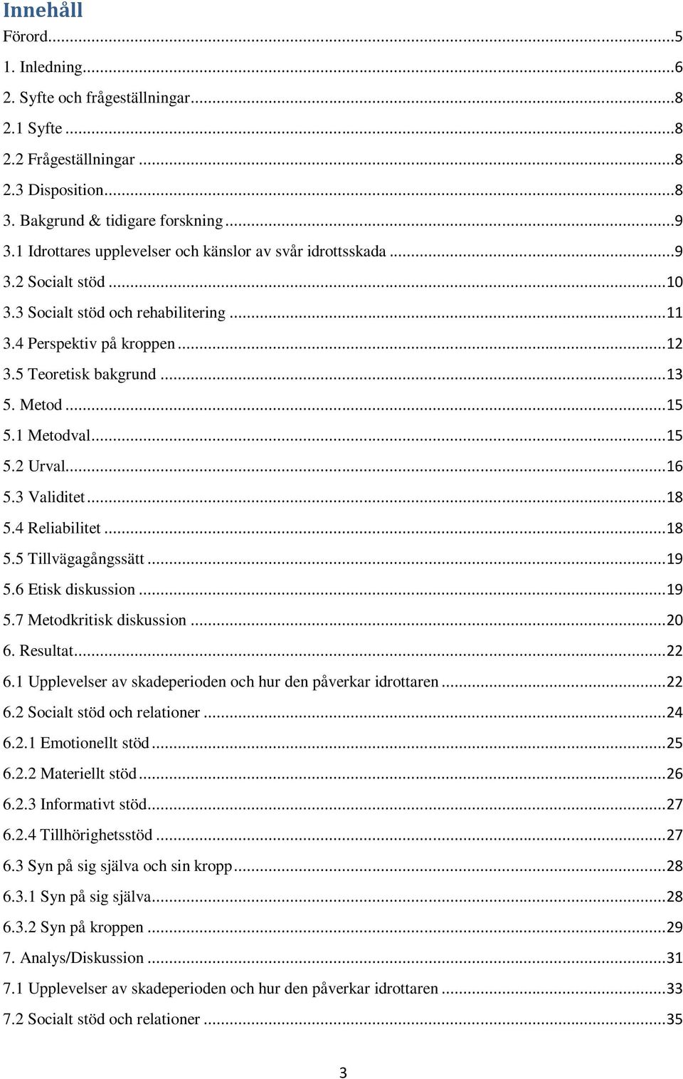 .. 15 5.1 Metodval... 15 5.2 Urval... 16 5.3 Validitet... 18 5.4 Reliabilitet... 18 5.5 Tillvägagångssätt... 19 5.6 Etisk diskussion... 19 5.7 Metodkritisk diskussion... 20 6. Resultat... 22 6.