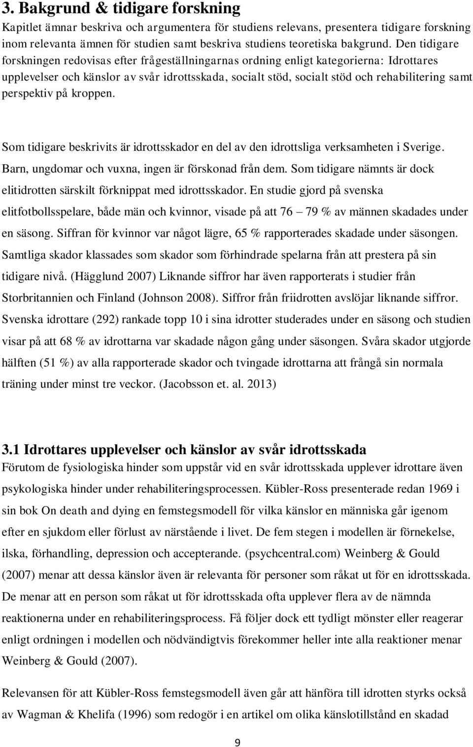 Den tidigare forskningen redovisas efter frågeställningarnas ordning enligt kategorierna: Idrottares upplevelser och känslor av svår idrottsskada, socialt stöd, socialt stöd och rehabilitering samt