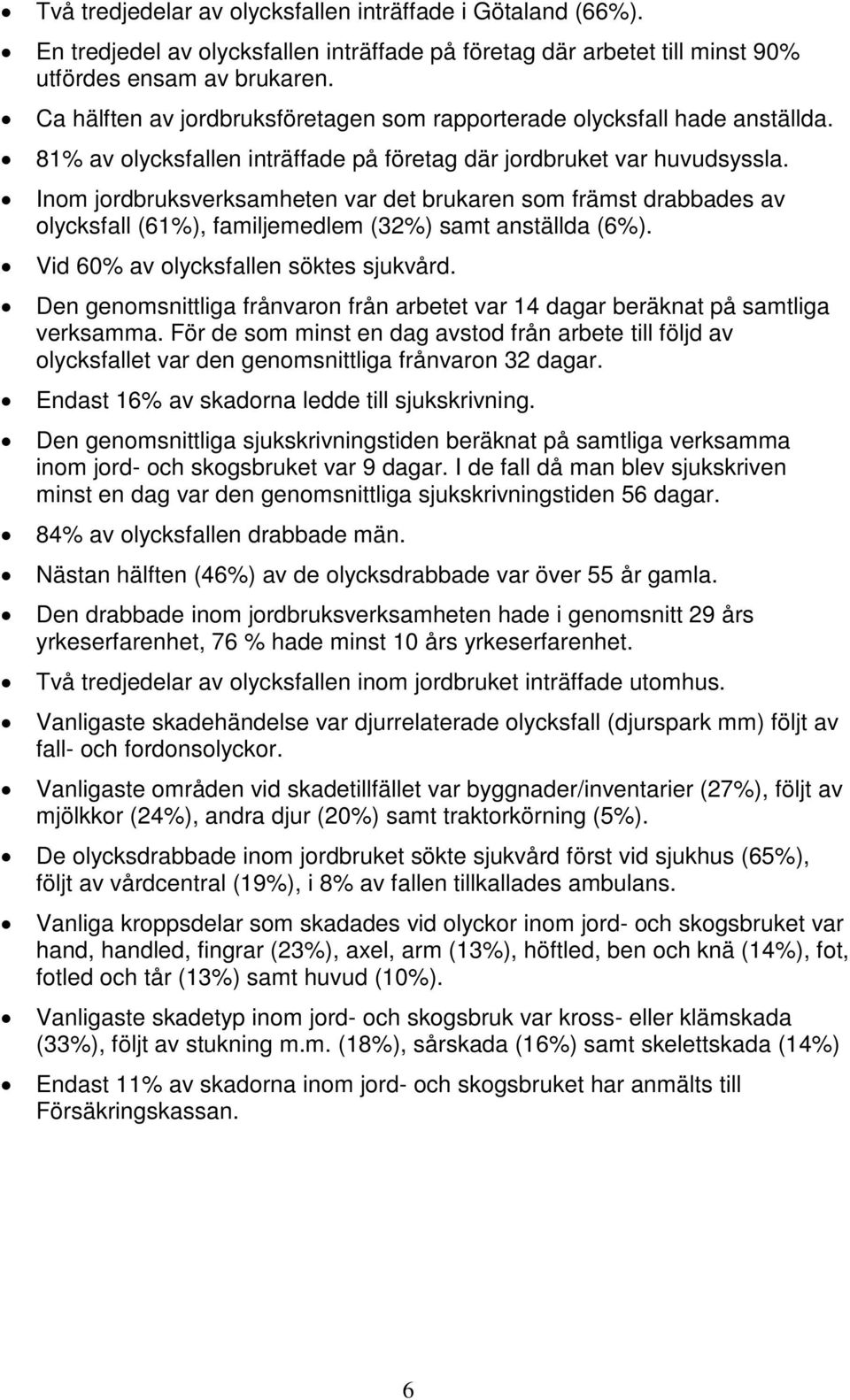 Inom jordbruksverksamheten var det brukaren som främst drabbades av olycksfall (61%), familjemedlem (32%) samt anställda (6%). Vid 60% av olycksfallen söktes sjukvård.