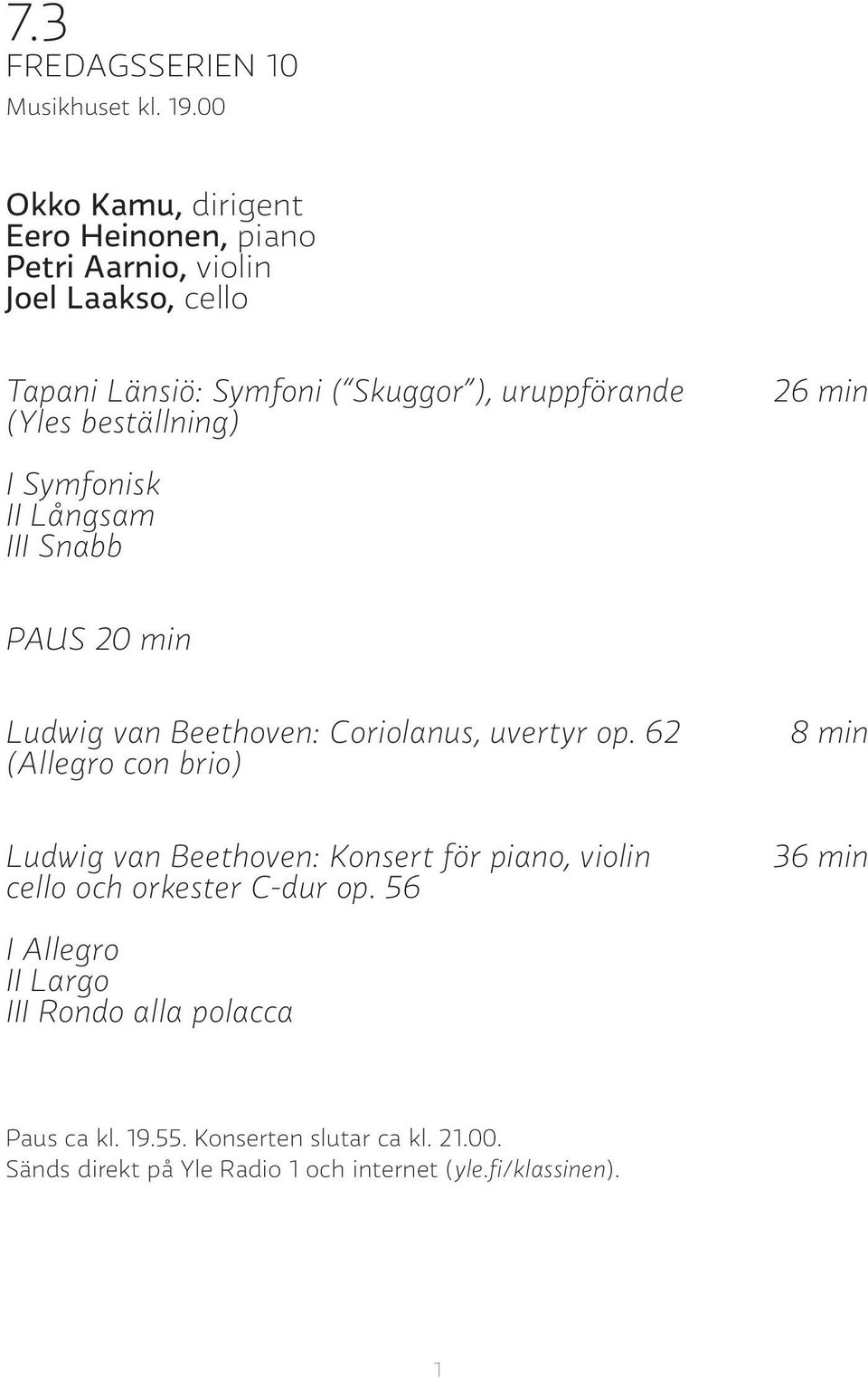 beställning) 26 min I Symfonisk II Långsam III Snabb PAUS 20 min Ludwig van Beethoven: Coriolanus, uvertyr op.