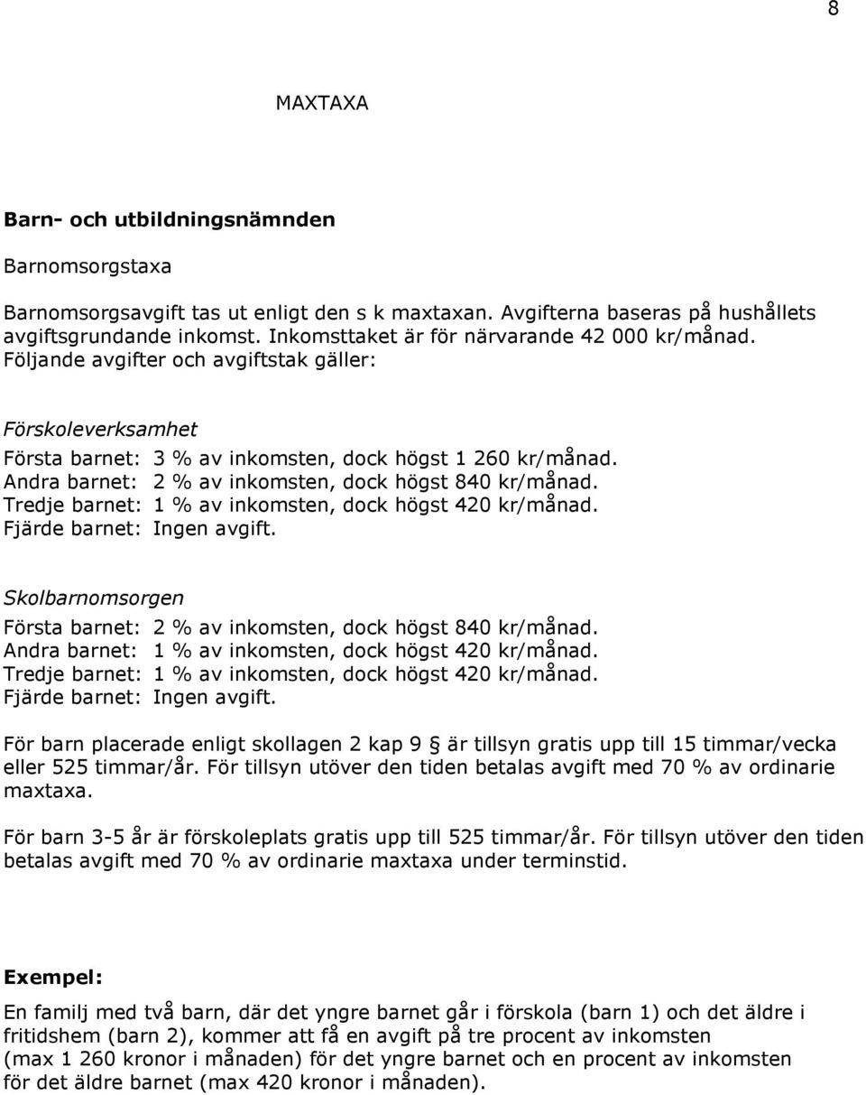 Andra barnet: 2 % av inkomsten, dock högst 840 kr/månad. Tredje barnet: 1 % av inkomsten, dock högst 420 kr/månad. Fjärde barnet: Ingen avgift.