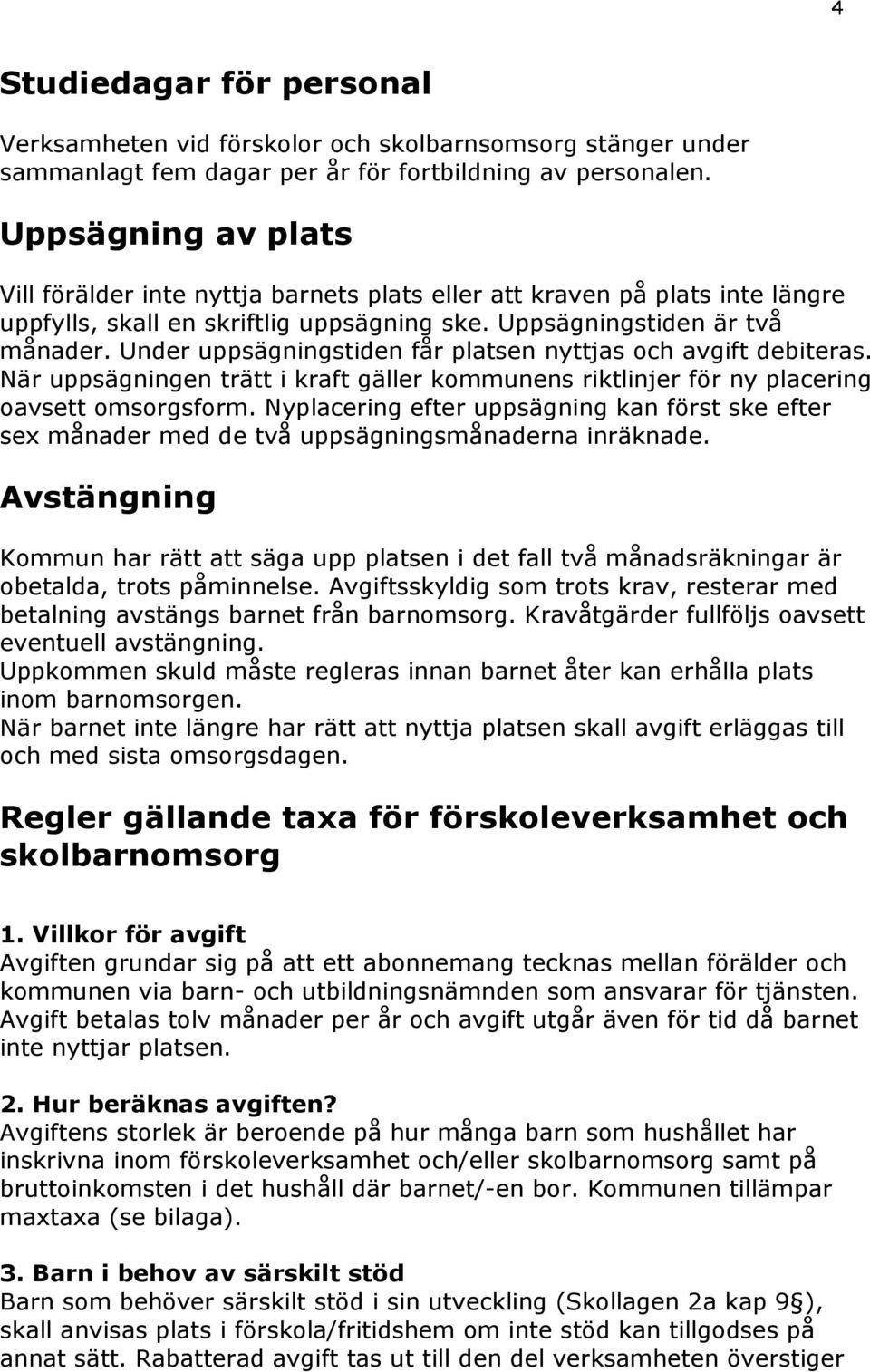 Under uppsägningstiden får platsen nyttjas och avgift debiteras. När uppsägningen trätt i kraft gäller kommunens riktlinjer för ny placering oavsett omsorgsform.