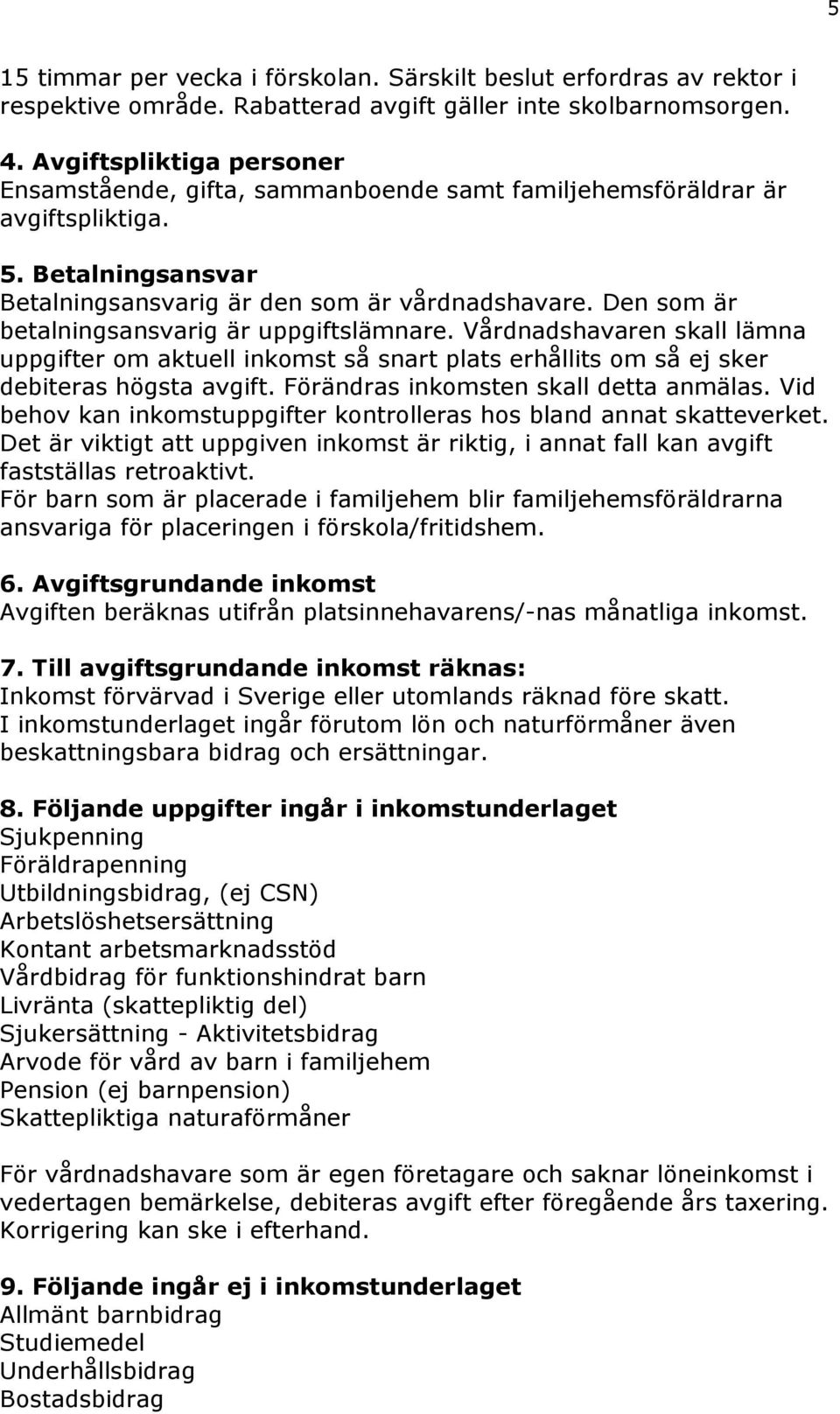 Den som är betalningsansvarig är uppgiftslämnare. Vårdnadshavaren skall lämna uppgifter om aktuell inkomst så snart plats erhållits om så ej sker debiteras högsta avgift.