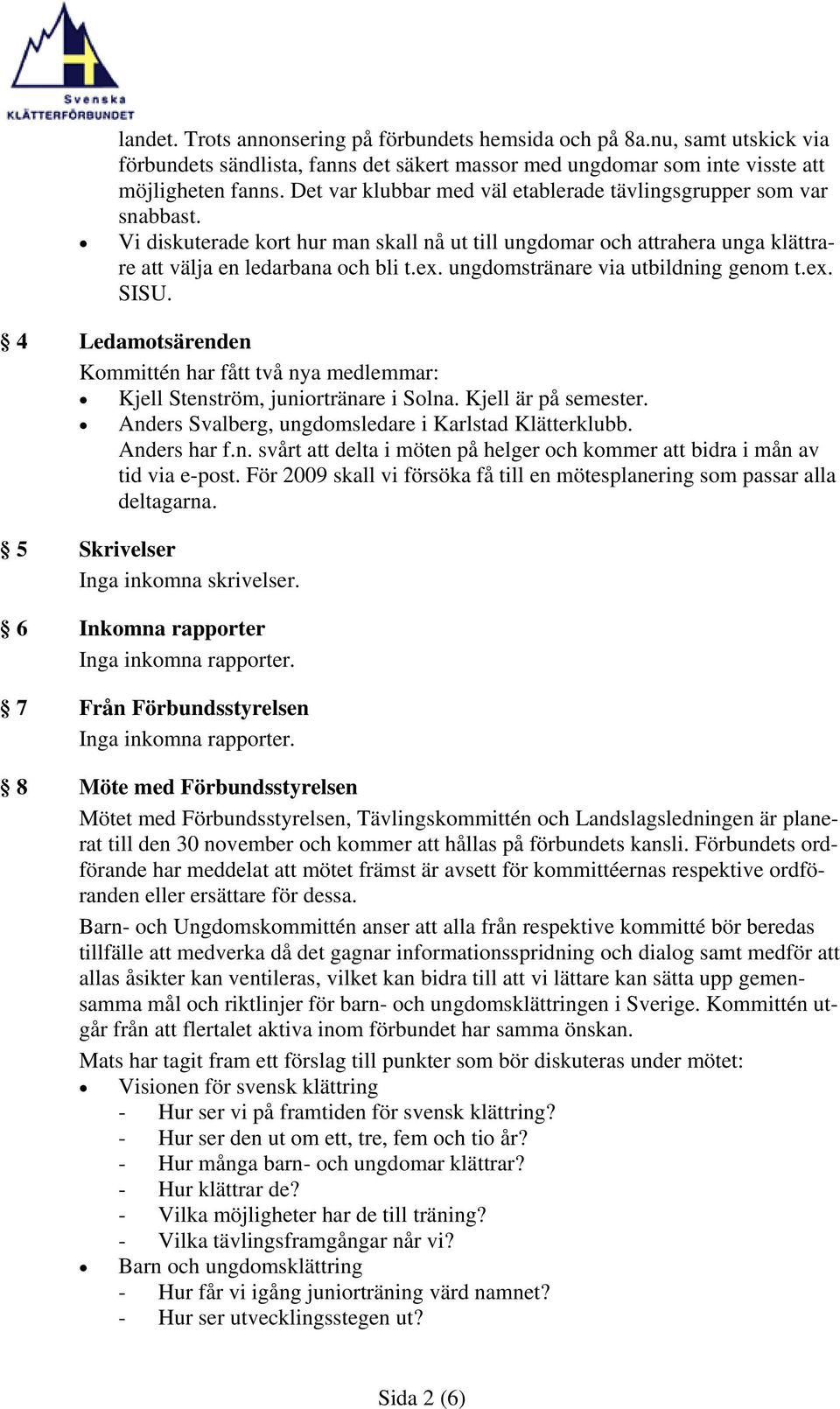 ungdomstränare via utbildning genom t.ex. SISU. 4 Ledamotsärenden Kommittén har fått två nya medlemmar: Kjell Stenström, juniortränare i Solna. Kjell är på semester.