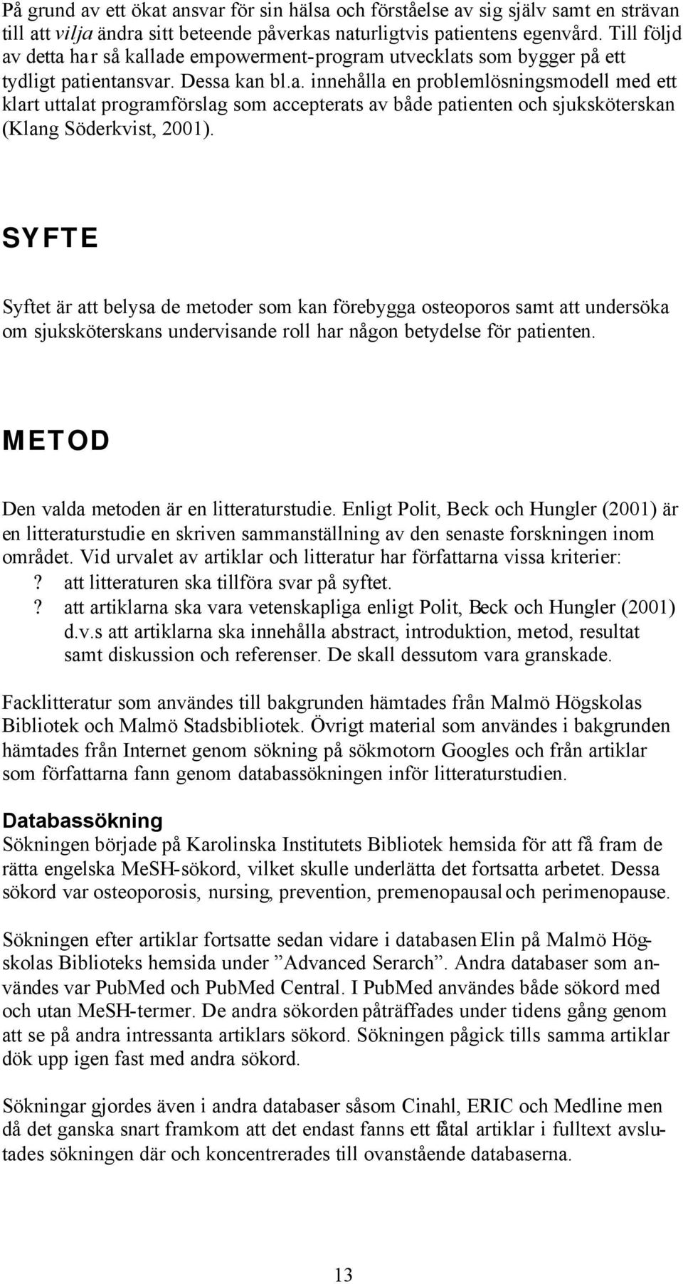 SYFTE Syftet är att belysa de metoder som kan förebygga osteoporos samt att undersöka om sjuksköterskans undervisande roll har någon betydelse för patienten.