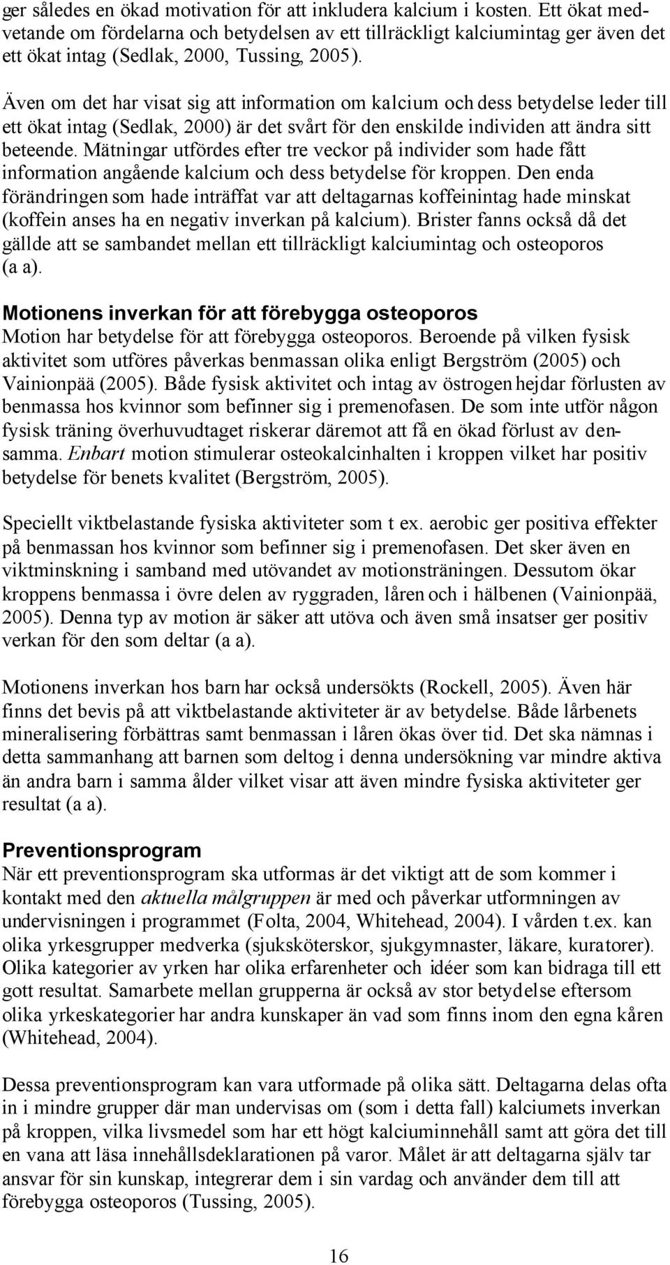 Även om det har visat sig att information om kalcium och dess betydelse leder till ett ökat intag (Sedlak, 2000) är det svårt för den enskilde individen att ändra sitt beteende.