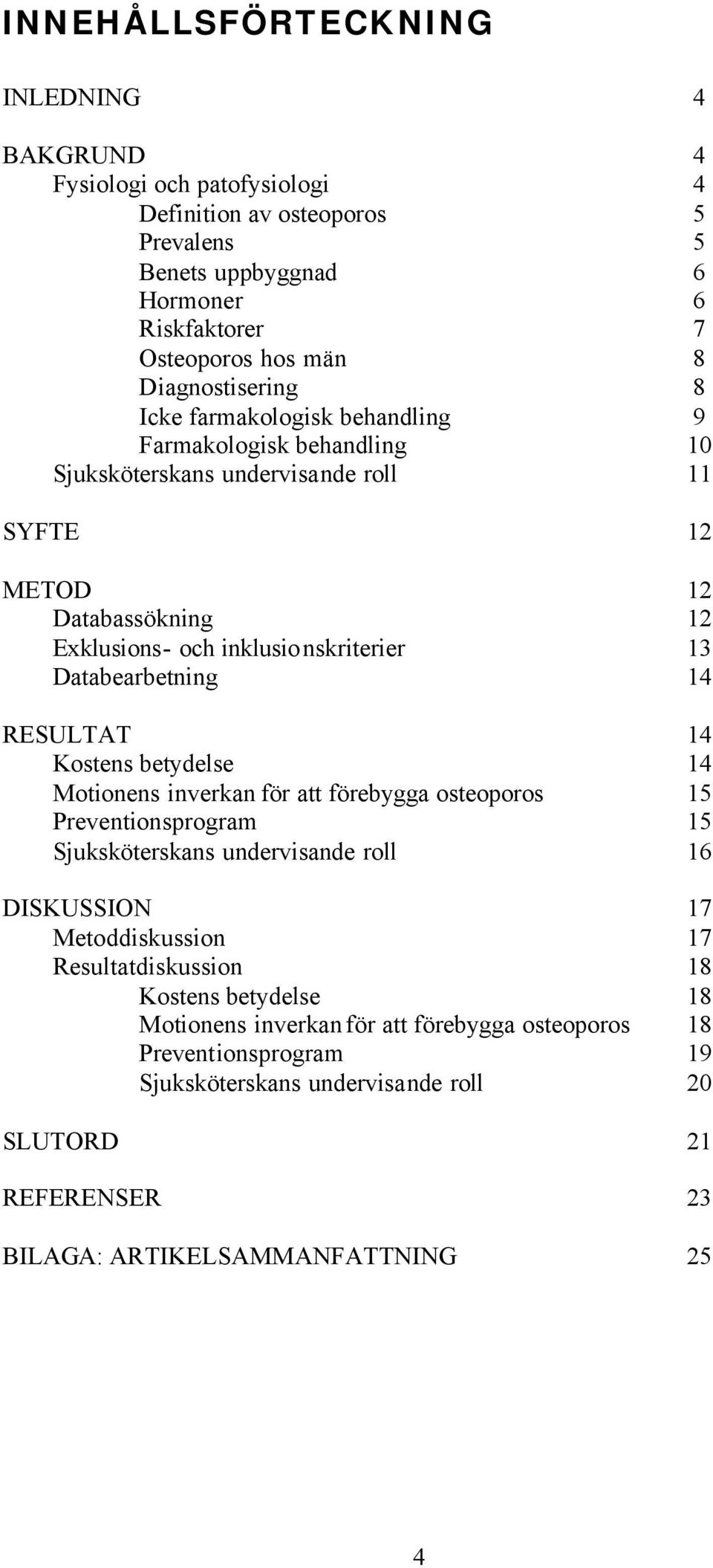 Databearbetning 14 RESULTAT 14 Kostens betydelse 14 Motionens inverkan för att förebygga osteoporos 15 Preventionsprogram 15 Sjuksköterskans undervisande roll 16 DISKUSSION 17 Metoddiskussion 17