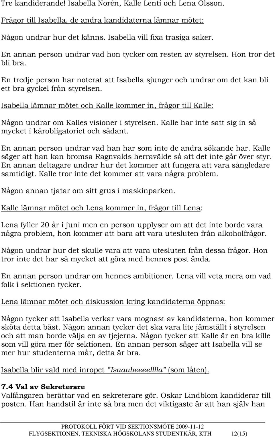 Isabella lämnar mötet och Kalle kommer in, frågor till Kalle: Någon undrar om Kalles visioner i styrelsen. Kalle har inte satt sig in så mycket i kårobligatoriet och sådant.