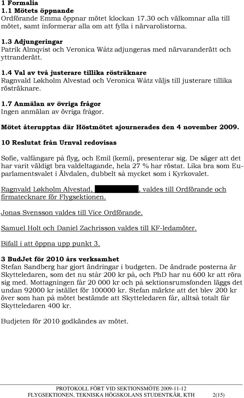 Mötet återupptas där Höstmötet ajournerades den 4 november 2009. 10 Reslutat från Urnval redovisas Sofie, valfångare på flyg, och Emil (kemi), presenterar sig.