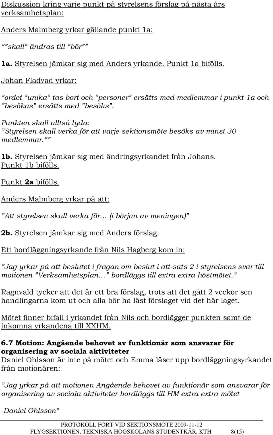 Punkten skall alltså lyda: Styrelsen skall verka för att varje sektionsmöte besöks av minst 30 medlemmar. 1b. Styrelsen jämkar sig med ändringsyrkandet från Johans. Punkt 1b bifölls. Punkt 2a bifölls.