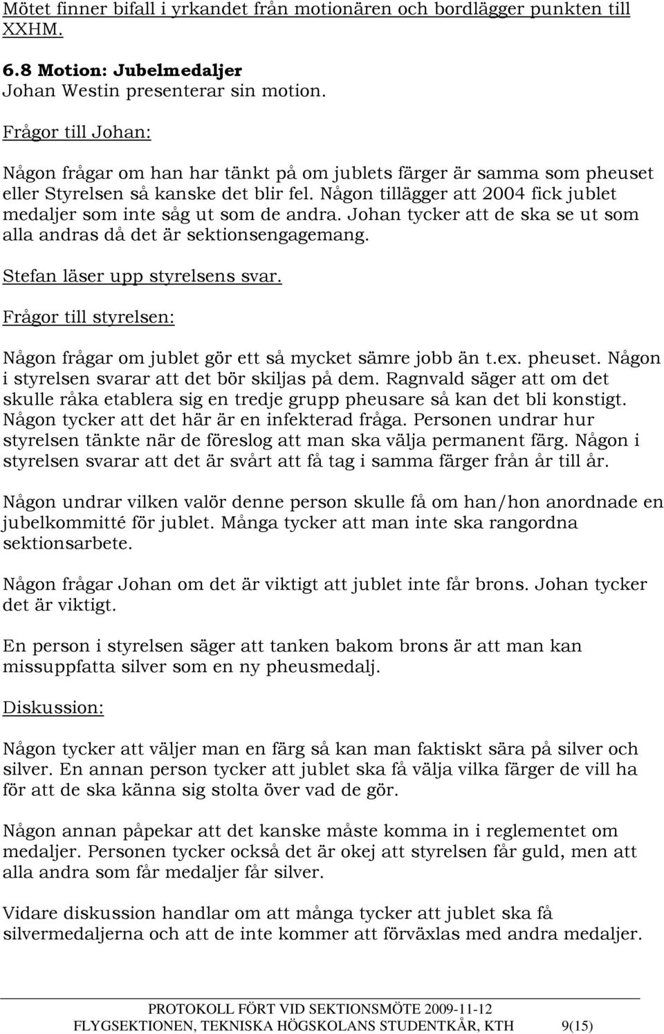 Någon tillägger att 2004 fick jublet medaljer som inte såg ut som de andra. Johan tycker att de ska se ut som alla andras då det är sektionsengagemang. Stefan läser upp styrelsens svar.