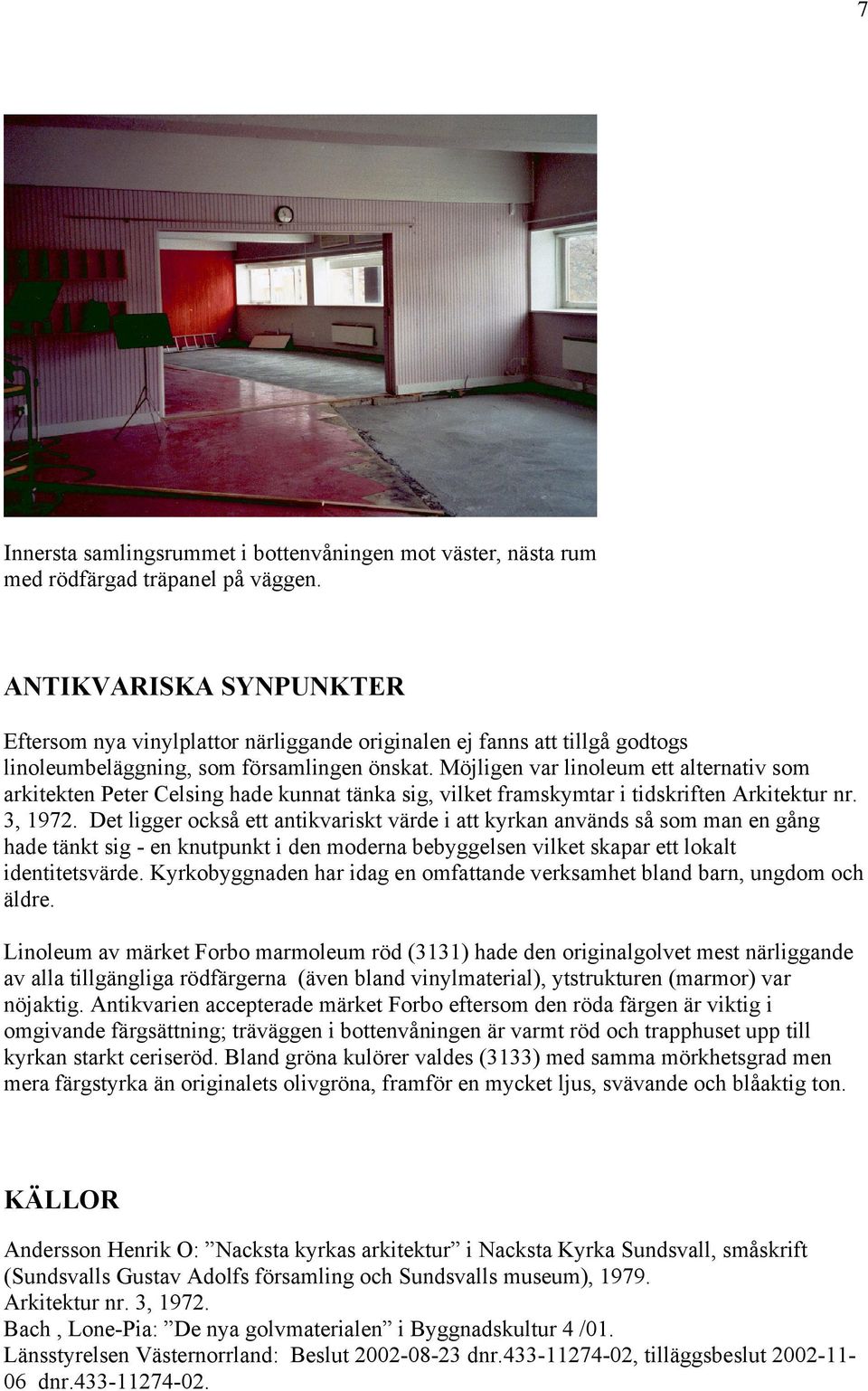 Möjligen var linoleum ett alternativ som arkitekten Peter Celsing hade kunnat tänka sig, vilket framskymtar i tidskriften Arkitektur nr. 3, 1972.