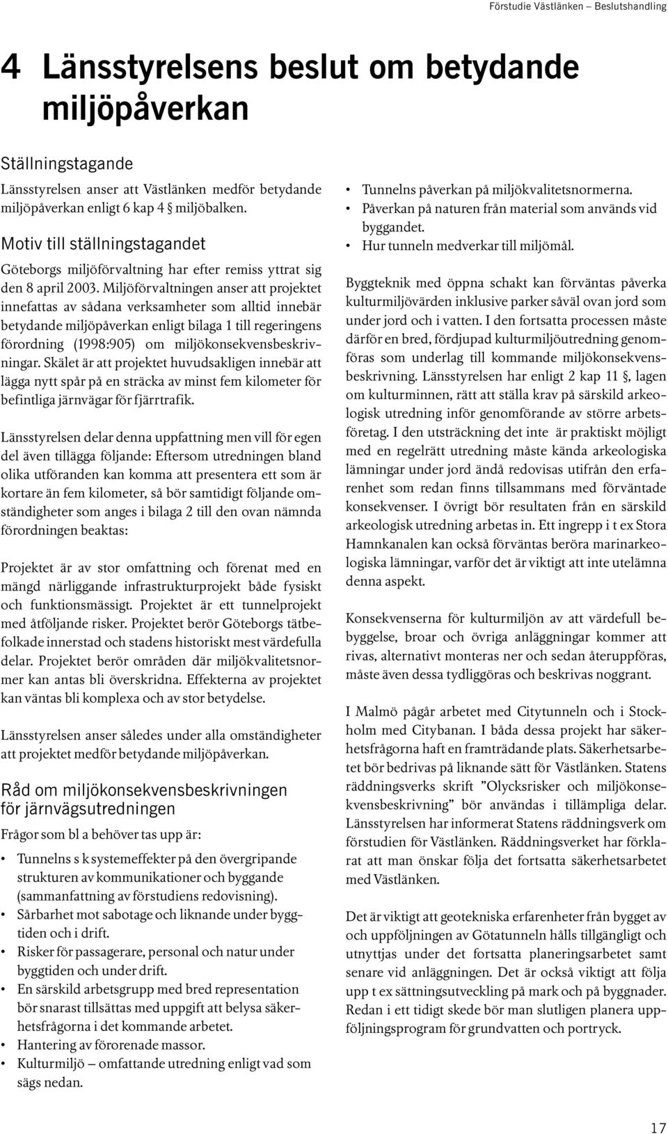 Miljöförvaltningen anser att projektet innefattas av sådana verksamheter som alltid innebär betydande miljöpåverkan enligt bilaga 1 till regeringens förordning (1998:905) om