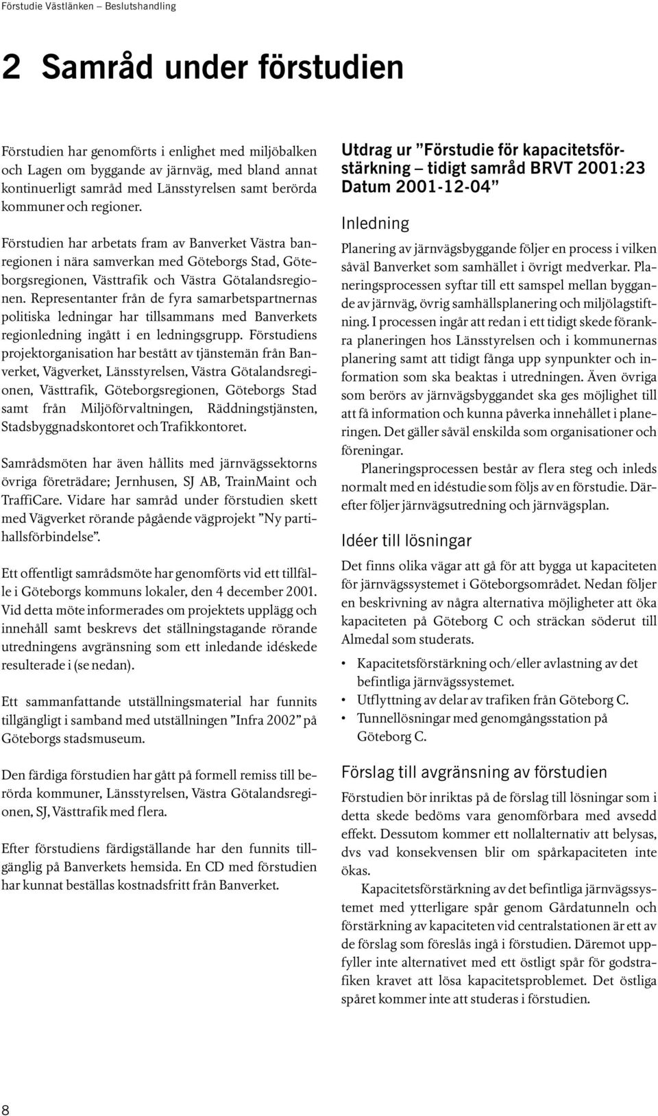 Representanter från de fyra samarbetspartnernas politiska ledningar har tillsammans med Banverkets regionledning ingått i en ledningsgrupp.