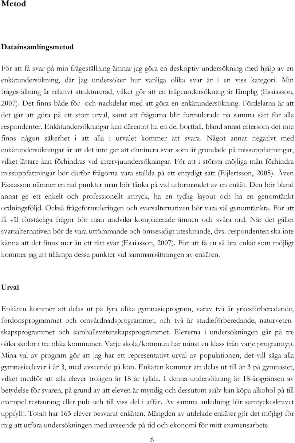 Fördelarna är att det går att göra på ett stort urval, samt att frågorna blir formulerade på samma sätt för alla respondenter.