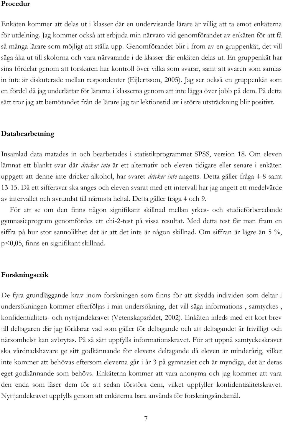 Genomförandet blir i from av en gruppenkät, det vill säga åka ut till skolorna och vara närvarande i de klasser där enkäten delas ut.