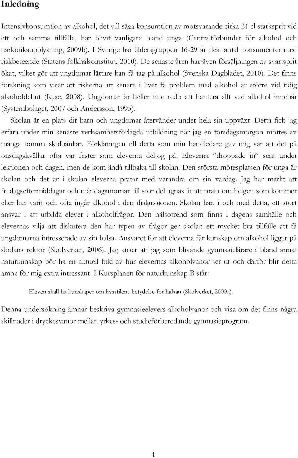De senaste åren har även försäljningen av svartsprit ökat, vilket gör att ungdomar lättare kan få tag på alkohol (Svenska Dagbladet, 2010).