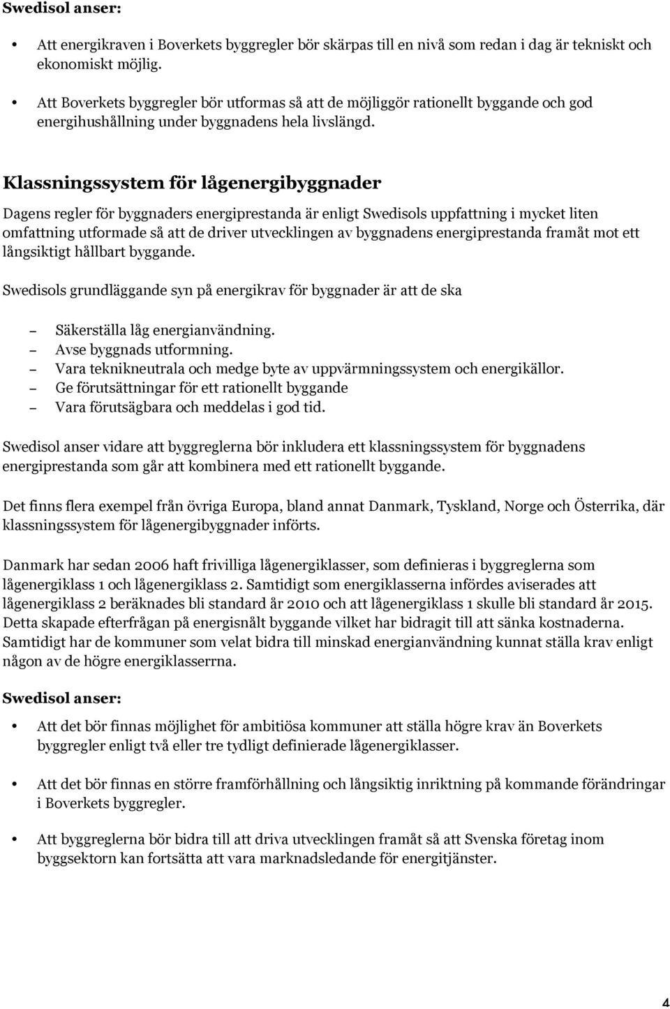 Klassningssystem för lågenergibyggnader Dagens regler för byggnaders energiprestanda är enligt Swedisols uppfattning i mycket liten omfattning utformade så att de driver utvecklingen av byggnadens