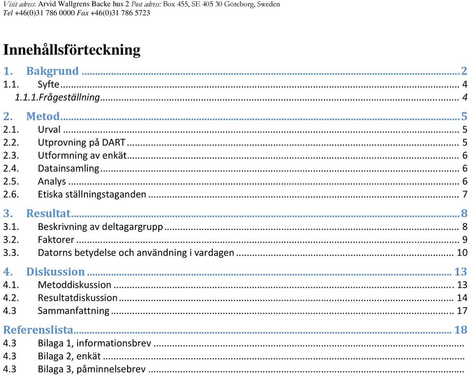 .. 7 3. Resultat... 8 3.1. Beskrivning av deltagargrupp... 8 3.. Faktorer... 9 3.3. Datorns betydelse och användning i vardagen... 10 4. Diskussion... 13 4.1. Metoddiskussion.