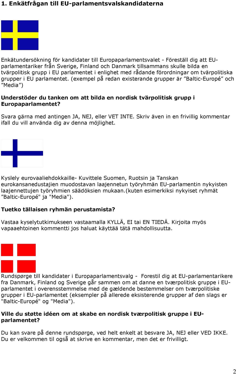 (exempel på redan existerande grupper är Baltic-Europé och Media ) Understöder du tanken om att bilda en nordisk tvärpolitisk grupp i Europaparlamentet? Svara gärna med antingen, NEJ, eller.