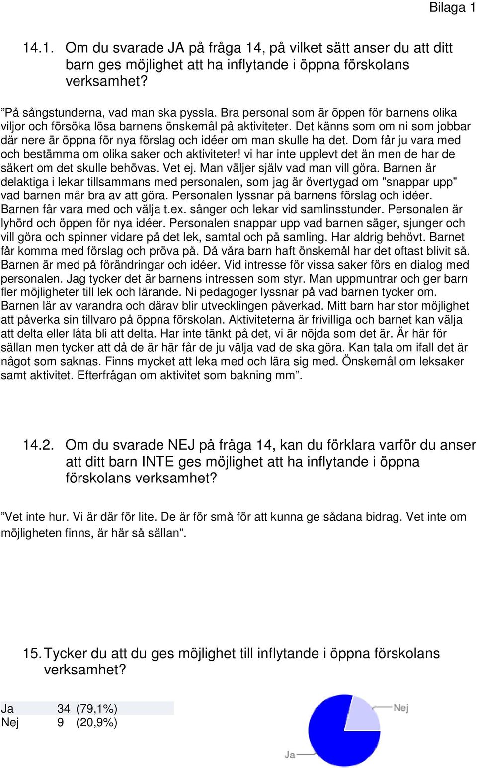 Dom får ju vara med och bestämma om olika saker och aktiviteter! vi har inte upplevt det än men de har de säkert om det skulle behövas. Vet ej. Man väljer själv vad man vill göra.