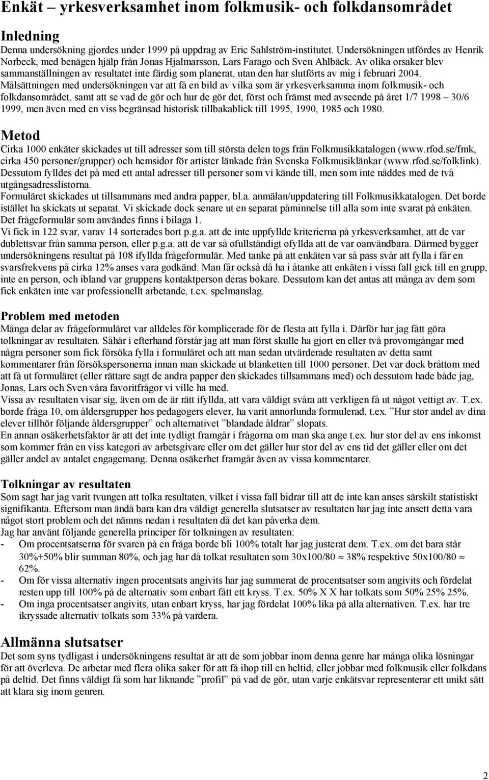 Av olika orsaker blev sammanställningen av resultatet inte färdig som planerat, utan den har slutförts av mig i februari 2004.