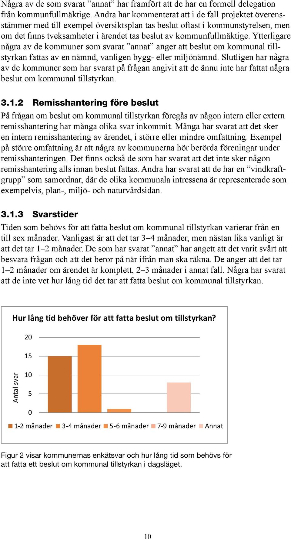 kommunfullmäktige. Ytterligare några av de kommuner som svarat annat anger att beslut om kommunal tillstyrkan fattas av en nämnd, vanligen bygg eller miljönämnd.