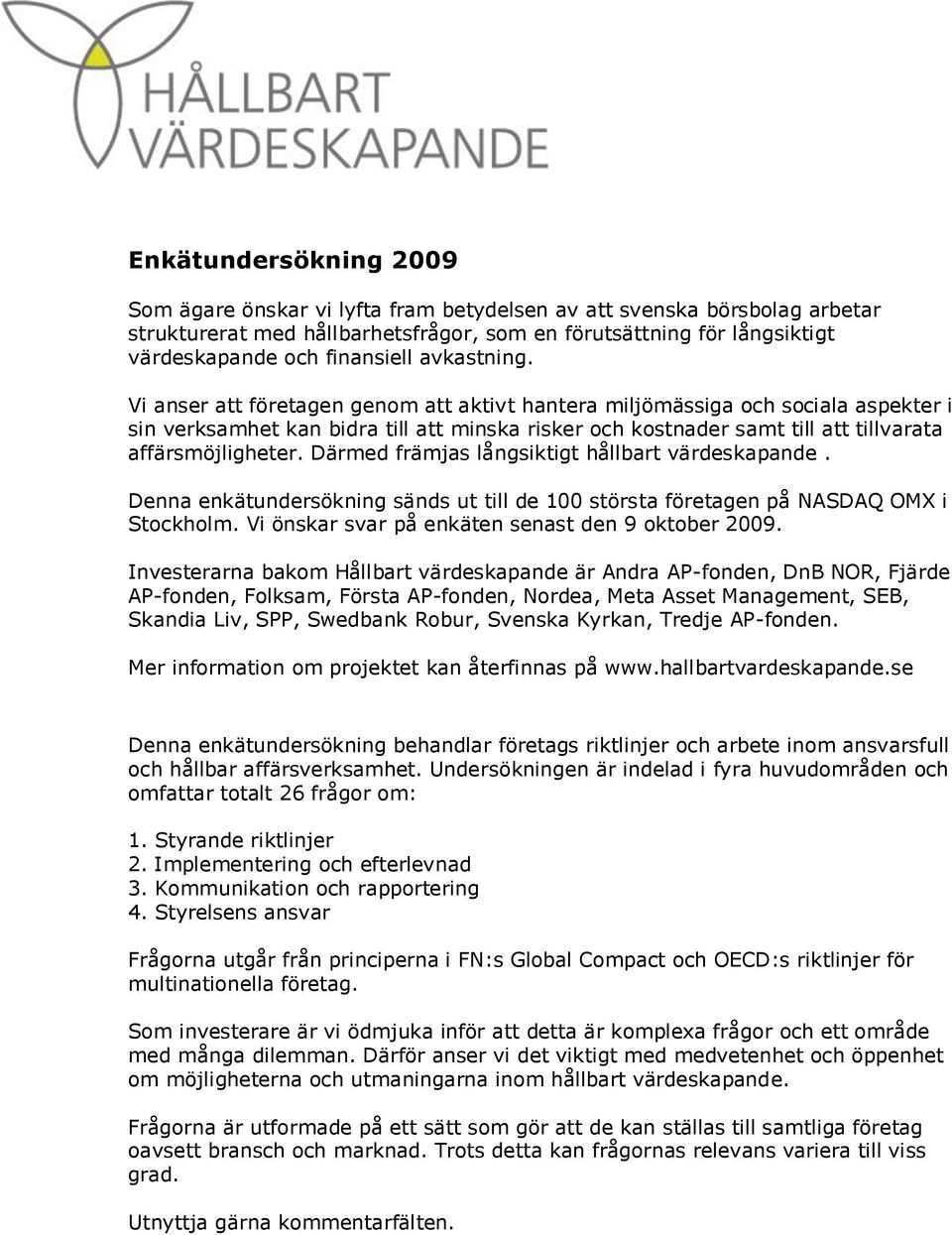 Vi anser att företagen genom att aktivt hantera miljömässiga och sociala aspekter i sin verksamhet kan bidra till att minska risker och kostnader samt till att tillvarata affärsmöjligheter.